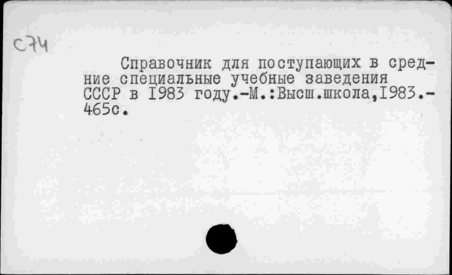 ﻿Справочник для поступающих в средние специальные учебные заведения СССР в 1983 году.-М.:Высш.школа,1983.-465с.